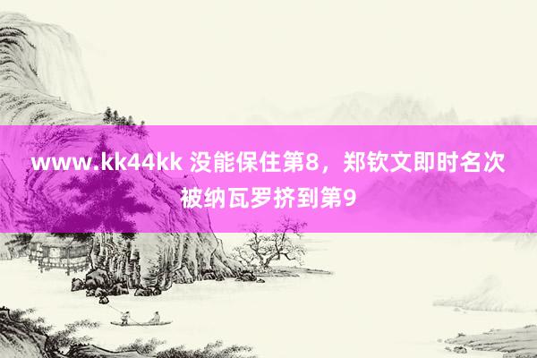 www.kk44kk 没能保住第8，郑钦文即时名次被纳瓦罗挤到第9