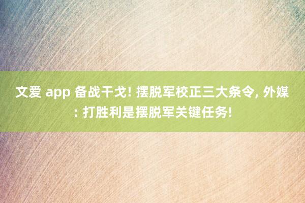 文爱 app 备战干戈! 摆脱军校正三大条令， 外媒: 打胜利是摆脱军关键任务!
