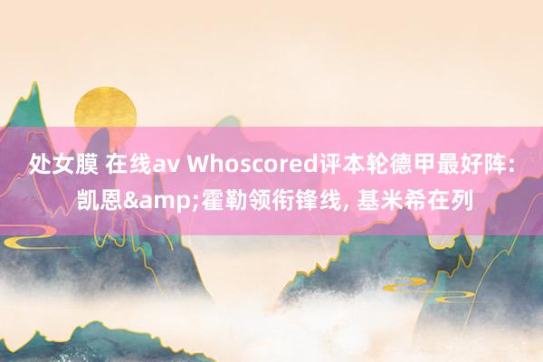 处女膜 在线av Whoscored评本轮德甲最好阵: 凯恩&霍勒领衔锋线， 基米希在列
