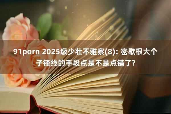 91porn 2025级少壮不雅察(8): 密歇根大个子锋线的手段点是不是点错了?