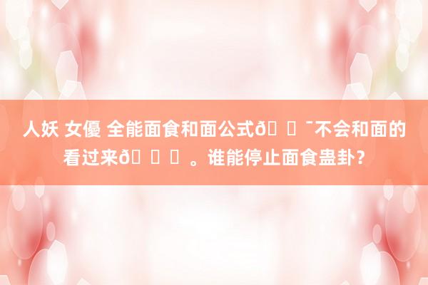 人妖 女優 全能面食和面公式💯不会和面的看过来👀。谁能停止面食蛊卦？